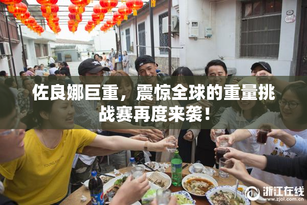 佐良娜巨重，震惊全球的重量挑战赛再度来袭！
