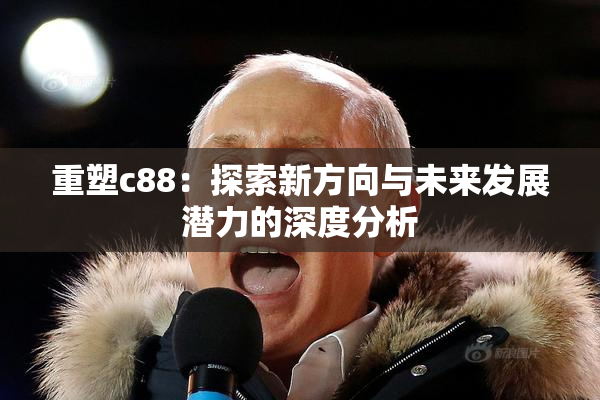 重塑c88：探索新方向与未来发展潜力的深度分析