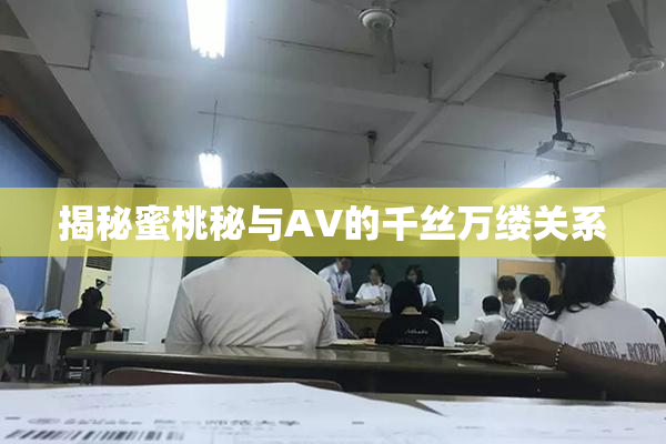 揭秘蜜桃秘与AV的千丝万缕关系