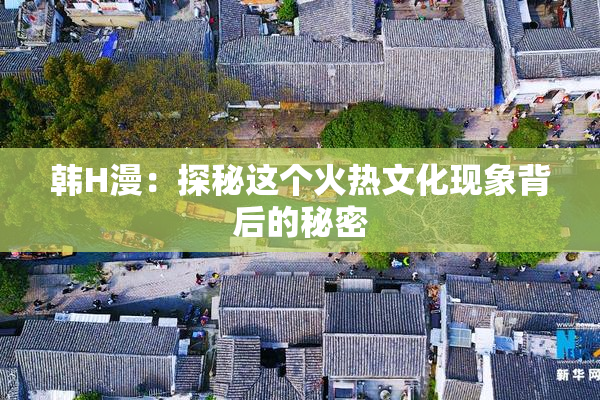 韩H漫：探秘这个火热文化现象背后的秘密