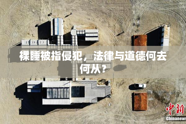 裸睡被指侵犯，法律与道德何去何从？