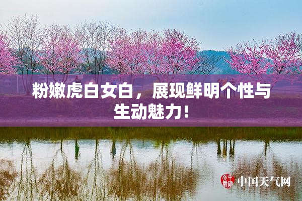 粉嫩虎白女白，展现鲜明个性与生动魅力！