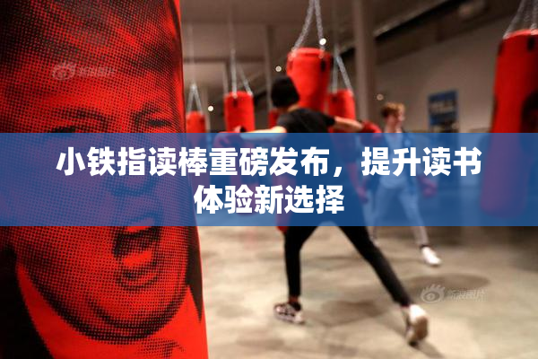 小铁指读棒重磅发布，提升读书体验新选择