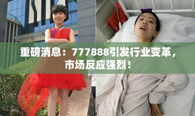 重磅消息：777888引发行业变革，市场反应强烈！
