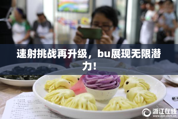速射挑战再升级，bu展现无限潜力！