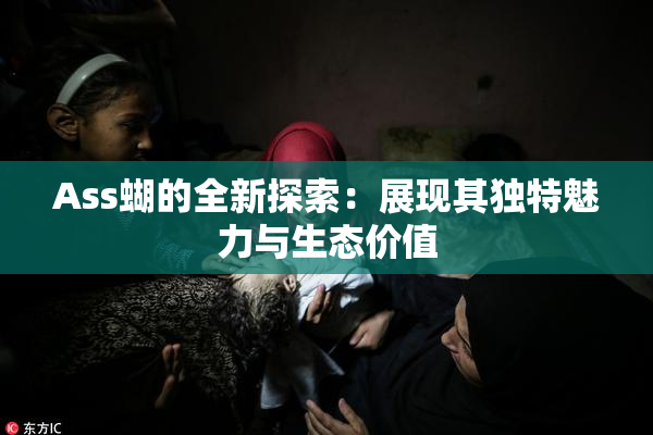 Ass蝴的全新探索：展现其独特魅力与生态价值