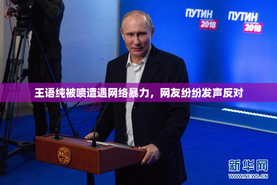 王语纯被喷遭遇网络暴力，网友纷纷发声反对