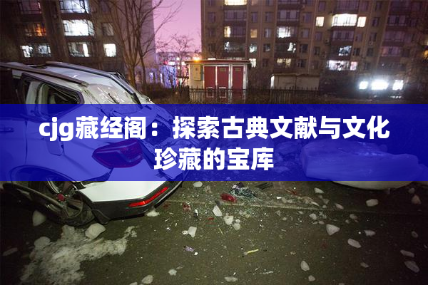 cjg藏经阁：探索古典文献与文化珍藏的宝库
