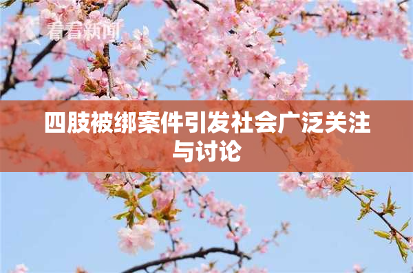 四肢被绑案件引发社会广泛关注与讨论