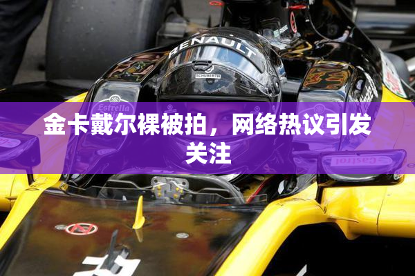 金卡戴尔裸被拍，网络热议引发关注