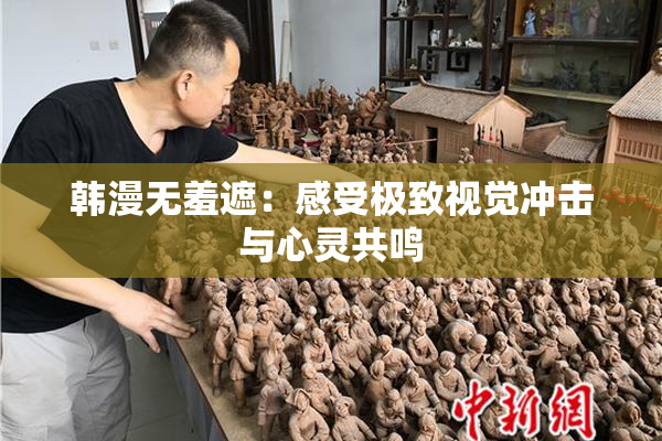 韩漫无羞遮：感受极致视觉冲击与心灵共鸣