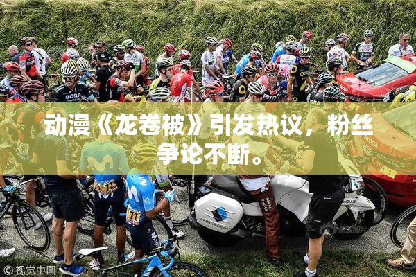 动漫《龙卷被》引发热议，粉丝争论不断。