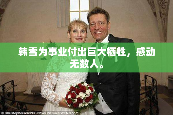 韩雪为事业付出巨大牺牲，感动无数人。