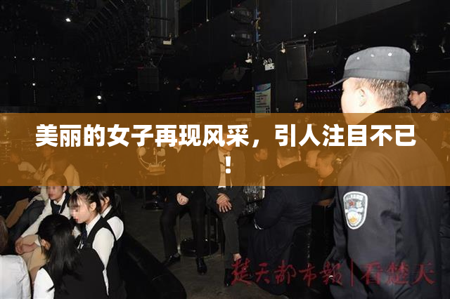 美丽的女子再现风采，引人注目不已！
