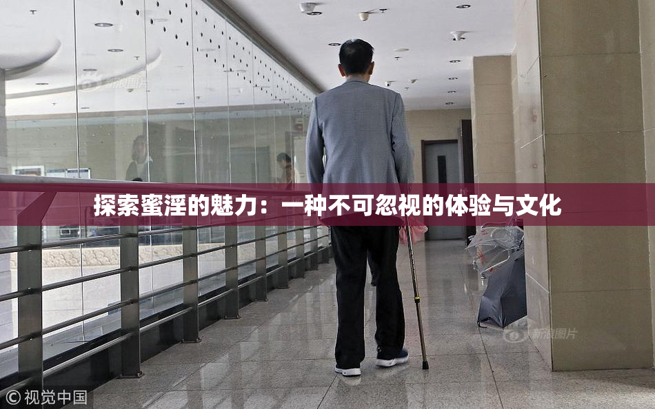 探索蜜淫的魅力：一种不可忽视的体验与文化
