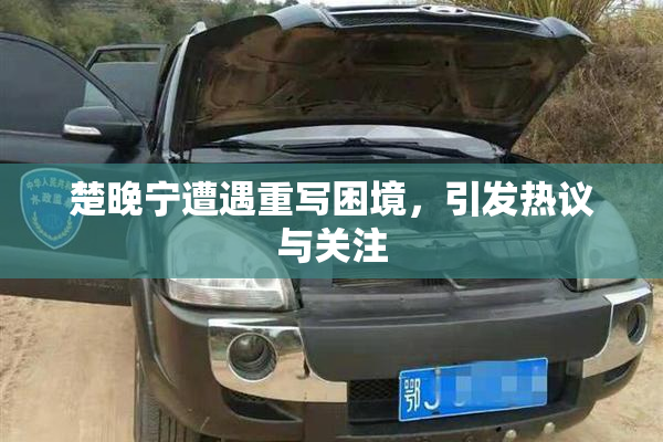 楚晚宁遭遇重写困境，引发热议与关注