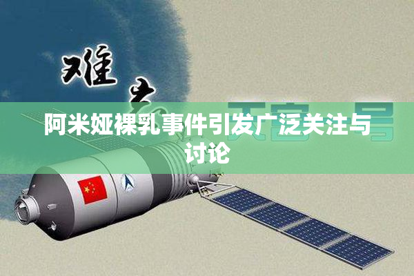 阿米娅裸乳事件引发广泛关注与讨论