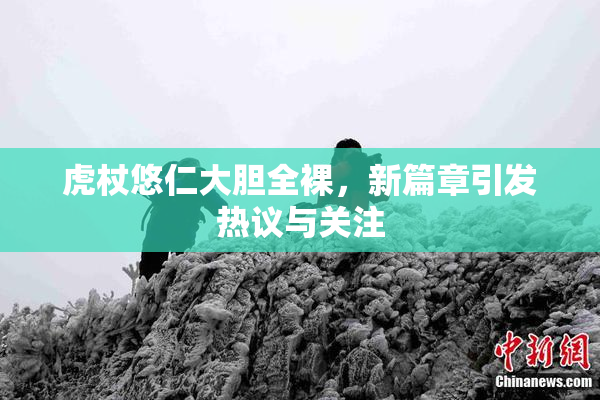 虎杖悠仁大胆全裸，新篇章引发热议与关注
