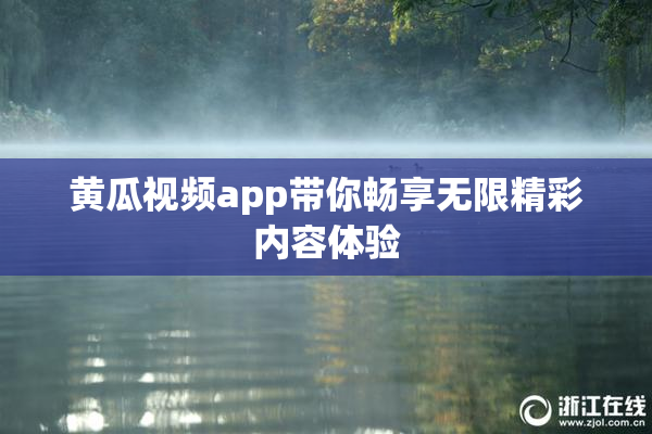 黄瓜视频app带你畅享无限精彩内容体验