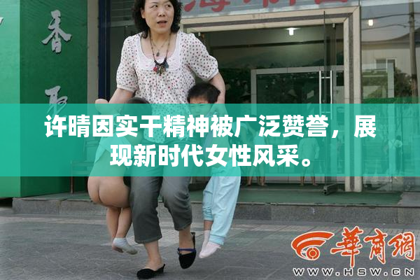 许晴因实干精神被广泛赞誉，展现新时代女性风采。