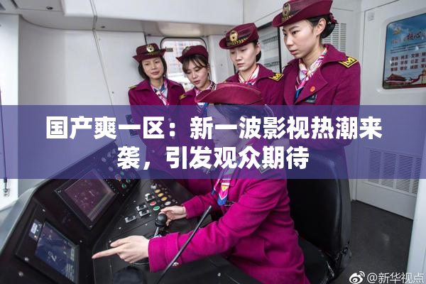 国产爽一区：新一波影视热潮来袭，引发观众期待
