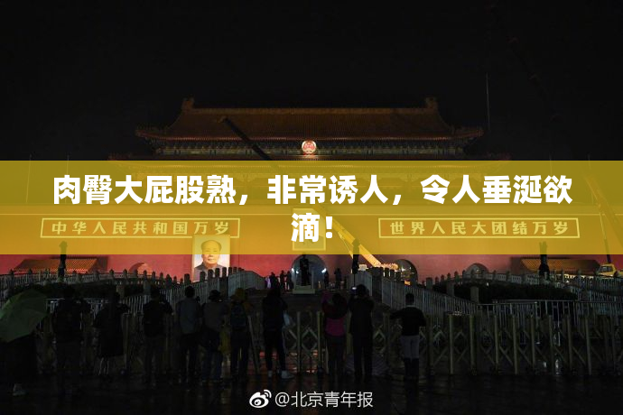 肉臀大屁股熟，非常诱人，令人垂涎欲滴！
