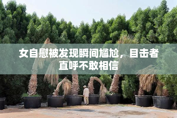 女自慰被发现瞬间尴尬，目击者直呼不敢相信