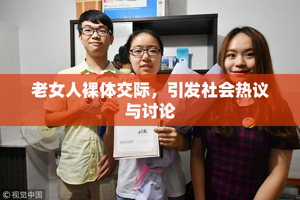 老女人裸体交际，引发社会热议与讨论
