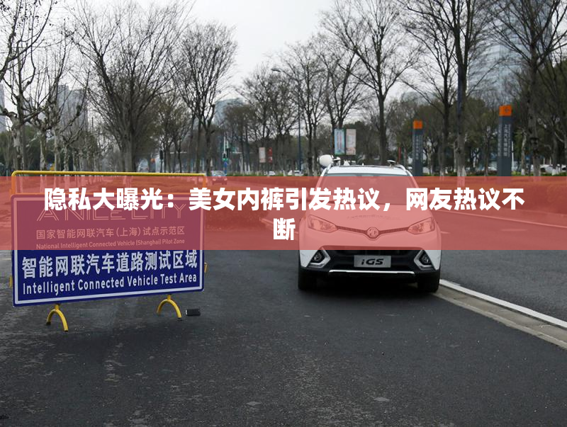 隐私大曝光：美女内裤引发热议，网友热议不断