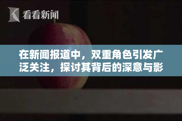 在新闻报道中，双重角色引发广泛关注，探讨其背后的深意与影响。