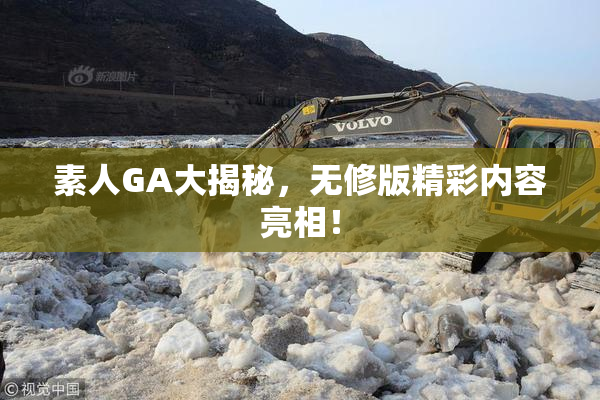素人GA大揭秘，无修版精彩内容亮相！