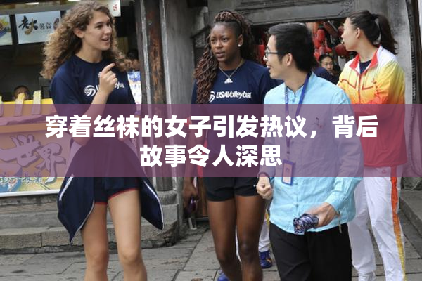 穿着丝袜的女子引发热议，背后故事令人深思