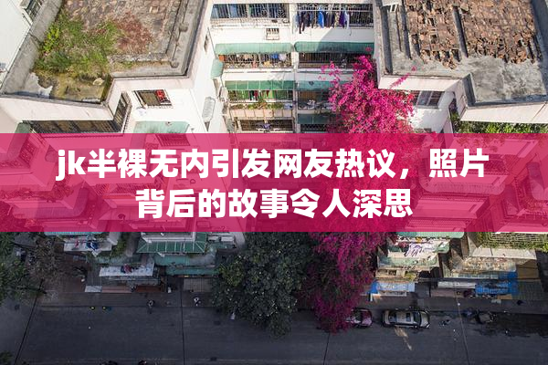 jk半裸无内引发网友热议，照片背后的故事令人深思