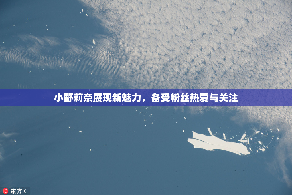 小野莉奈展现新魅力，备受粉丝热爱与关注