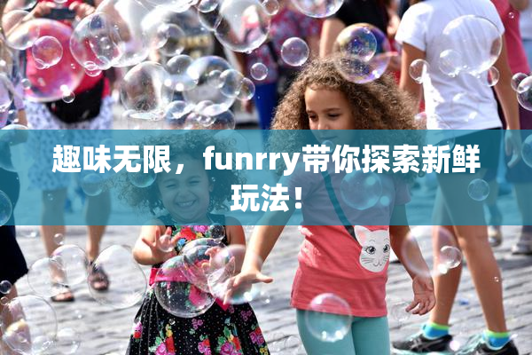 趣味无限，funrry带你探索新鲜玩法！