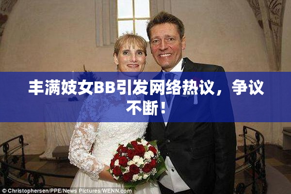 丰满妓女BB引发网络热议，争议不断！