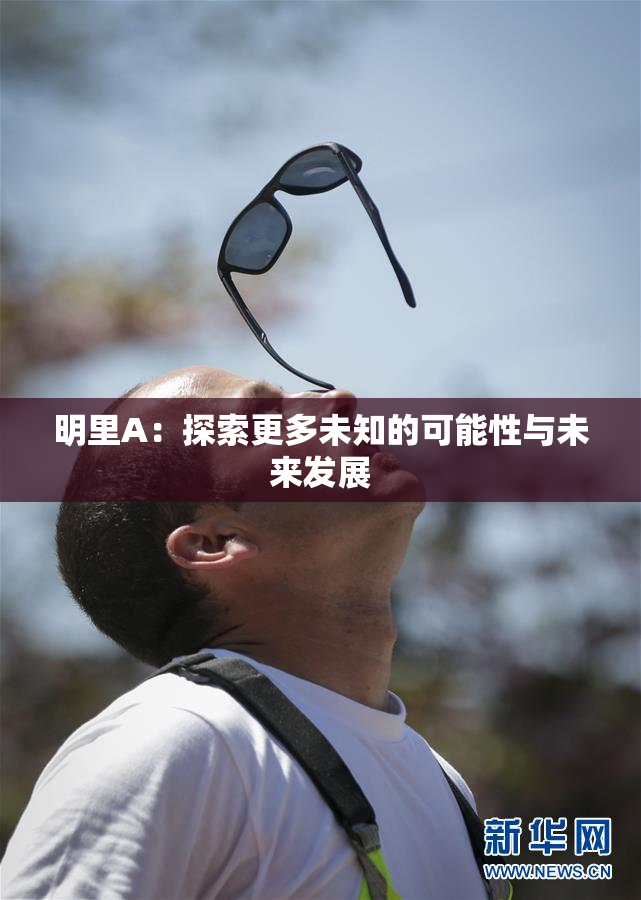 明里A：探索更多未知的可能性与未来发展