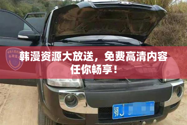 韩漫资源大放送，免费高清内容任你畅享！