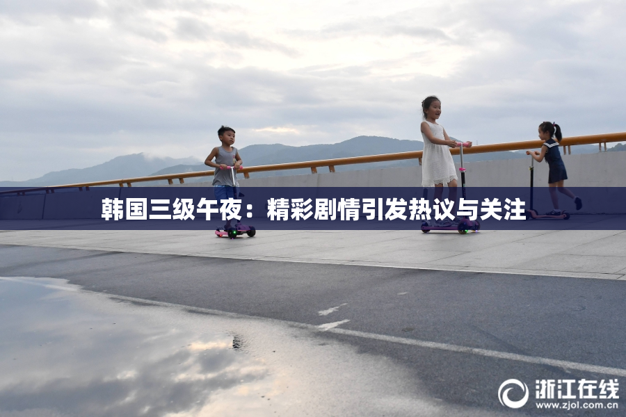 韩国三级午夜：精彩剧情引发热议与关注