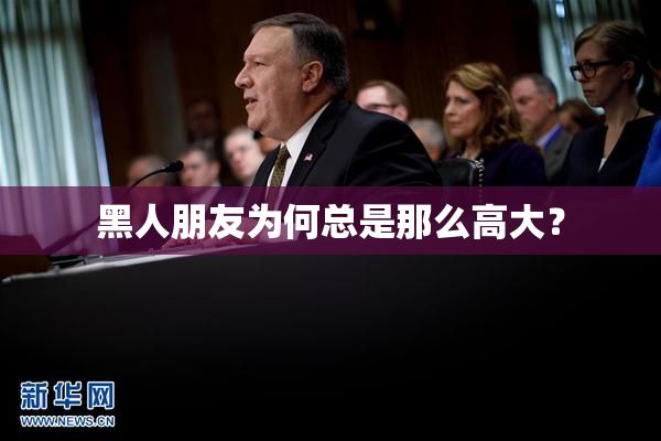 黑人朋友为何总是那么高大？