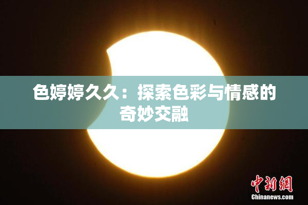 色婷婷久久：探索色彩与情感的奇妙交融
