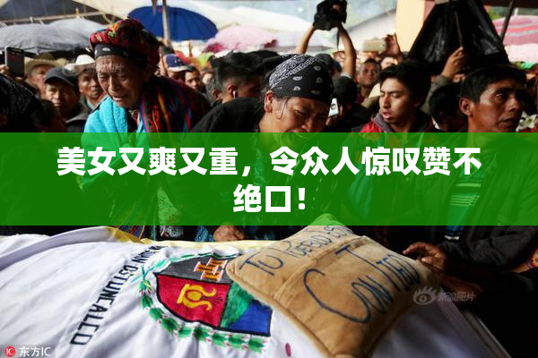 美女又爽又重，令众人惊叹赞不绝口！