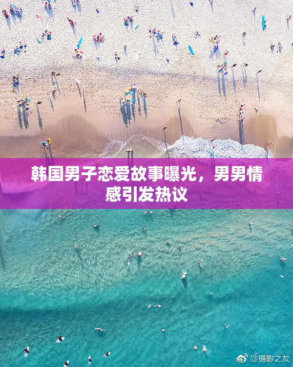 韩国男子恋爱故事曝光，男男情感引发热议