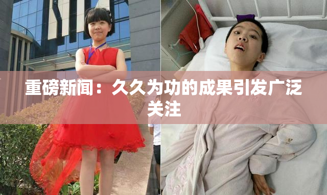 重磅新闻：久久为功的成果引发广泛关注