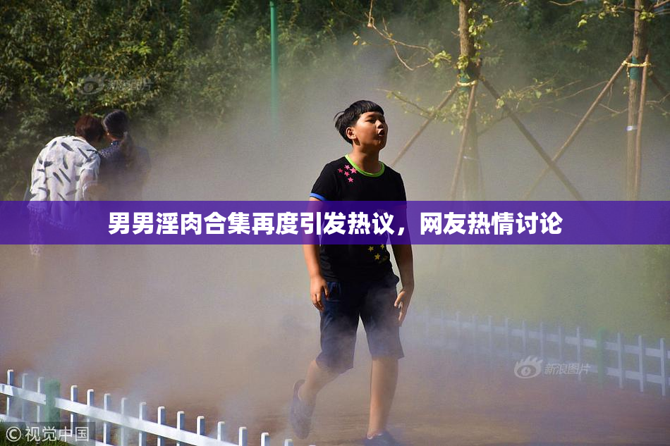 男男淫肉合集再度引发热议，网友热情讨论