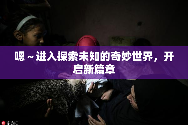 嗯～进入探索未知的奇妙世界，开启新篇章