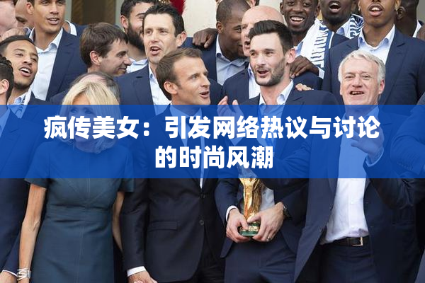 疯传美女：引发网络热议与讨论的时尚风潮
