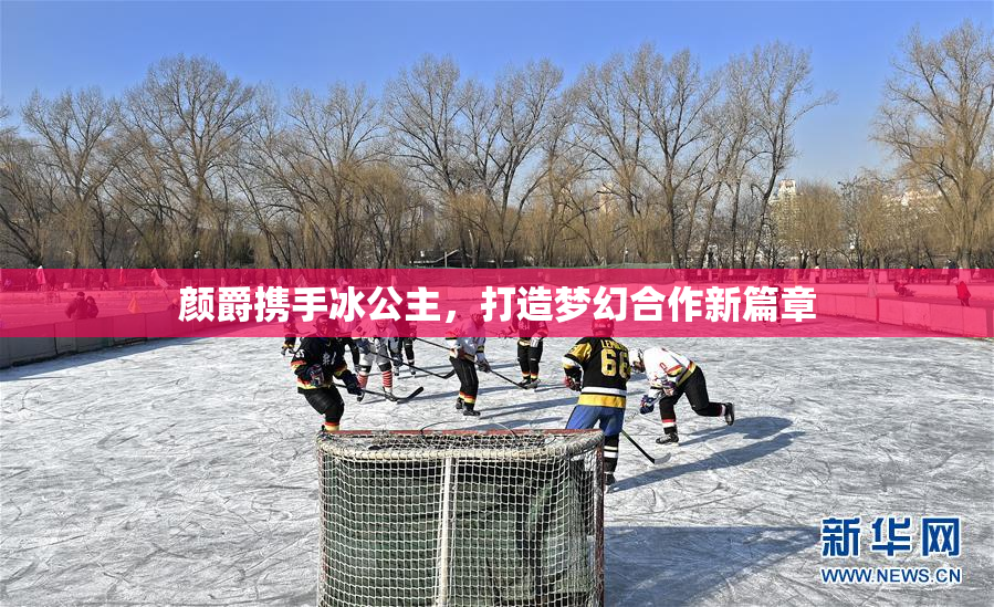 颜爵携手冰公主，打造梦幻合作新篇章