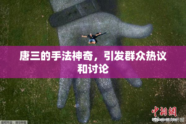 唐三的手法神奇，引发群众热议和讨论