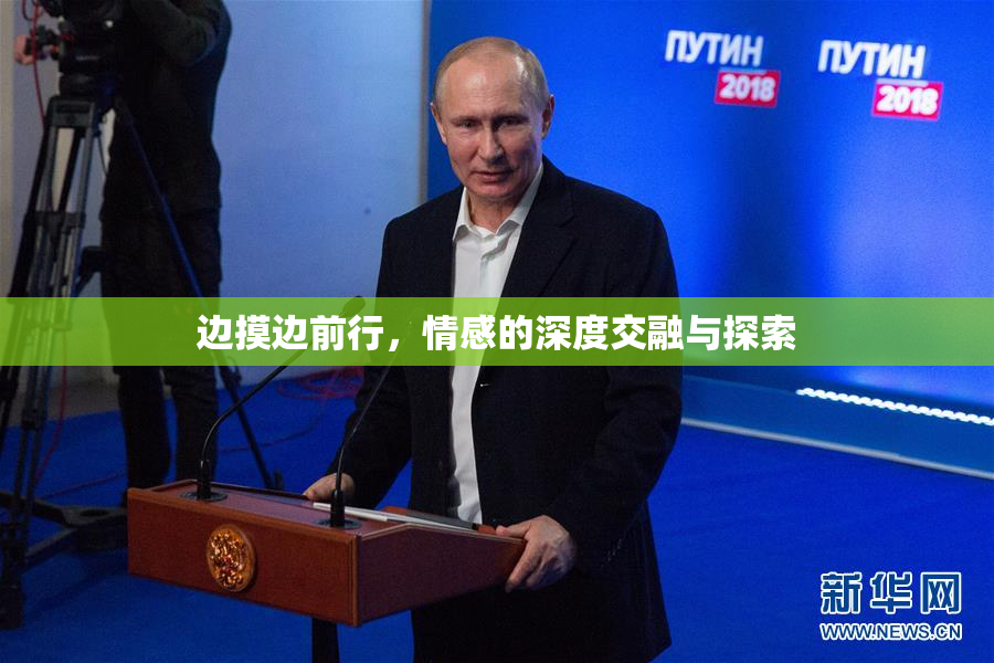 边摸边前行，情感的深度交融与探索